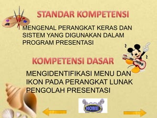 MENGENAL PERANGKAT KERAS DAN
SISTEM YANG DIGUNAKAN DALAM
PROGRAM PRESENTASI

MENGIDENTIFIKASI MENU DAN
IKON PADA PERANGKAT LUNAK
PENGOLAH PRESENTASI

 