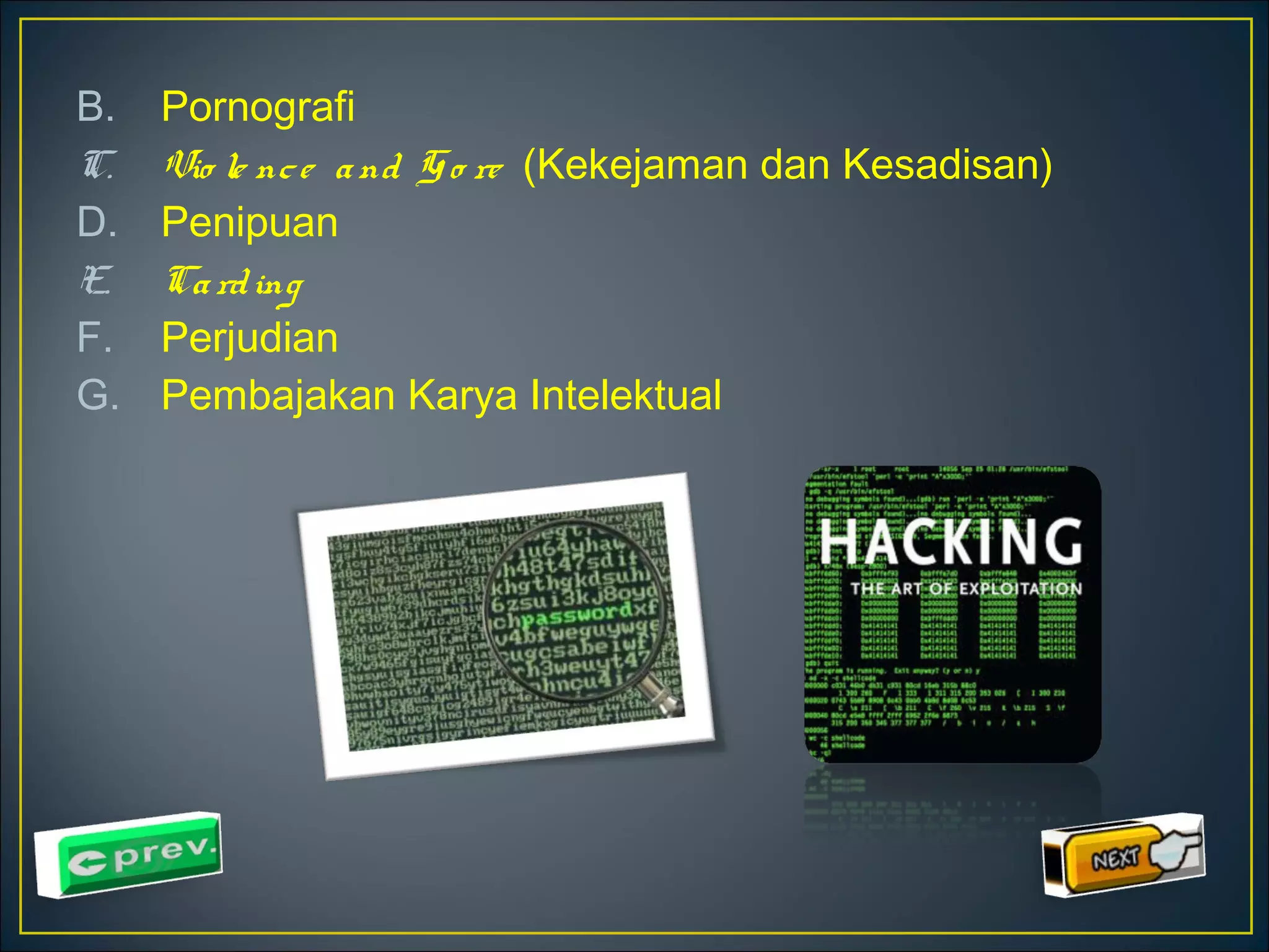 B. Pornografi 
C. Vio le nc e a nd G o re (Kekejaman dan Kesadisan) 
D. Penipuan 
E. Ca rd ing 
F. Perjudian 
G. Pembajakan Karya Intelektual 
 