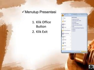 Menutup Presentasi 
1. Klik Office 
Button 
2. Klik Exit 
 
