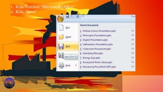 1. Klik Tombol "Microsoft Office"
2. Klik "Save"
 