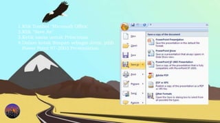 1.Klik Tombol "Microsoft Office"
2.Klik "Save As"
3.Ketik nama untuk Presentasi
4.Dalam kotak Simpan sebagai Jenis, pilih
Power Point 97-2003 Presentation
 