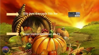 Klik ikon close pada Title Bar
Tekan tombol kombinasi Alt+F4
 