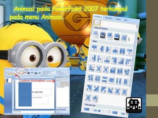 Animasi pada PowerPoint 2007 terkumpul
pada menu Animasi.
 