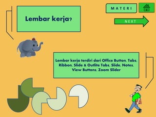 Lembar kerja?
Lembar kerja terdiri dari Office Button, Tabs,
Ribbon, Slide & Outlite Tabs, Slide, Notes,
View Buttons, Zoom Slider
N E X T
 