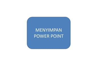 MENYIMPAN
POWER POINT
 