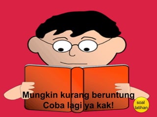 Mungkin kurang beruntung
Coba lagi ya kak! soal
latihan
 