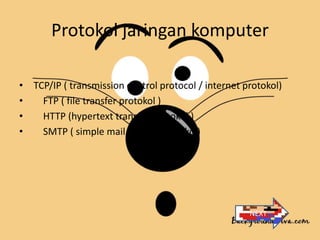 Protokol jaringan komputer

• TCP/IP ( transmission control protocol / internet protokol)
•   FTP ( file transfer protokol )
•   HTTP (hypertext transfer protokol )
•   SMTP ( simple mail transfer protikol)




                                                     NEXT
 