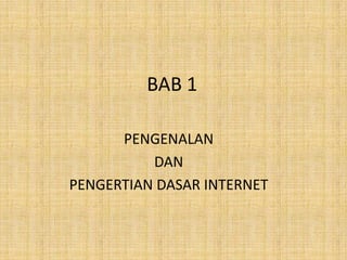 BAB 1

      PENGENALAN
          DAN
PENGERTIAN DASAR INTERNET
 