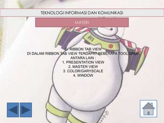 G. RIBBON TAB VIEW
DI DALAM RIBBON TAB VIEW TERDAPAT BEBERAPA TOOL GRUP
ANTARA LAIN :
1. PRESENTATION VIEW
2. MASTER VIEW
3. COLOR/GARYSCALE
4. WINDOW
 