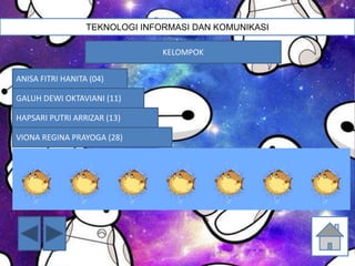 TEKNOLOGI INFORMASI DAN KOMUNIKASI
KELOMPOK
ANISA FITRI HANITA (04)
GALUH DEWI OKTAVIANI (11)
HAPSARI PUTRI ARRIZAR (13)
VIONA REGINA PRAYOGA (28)
 