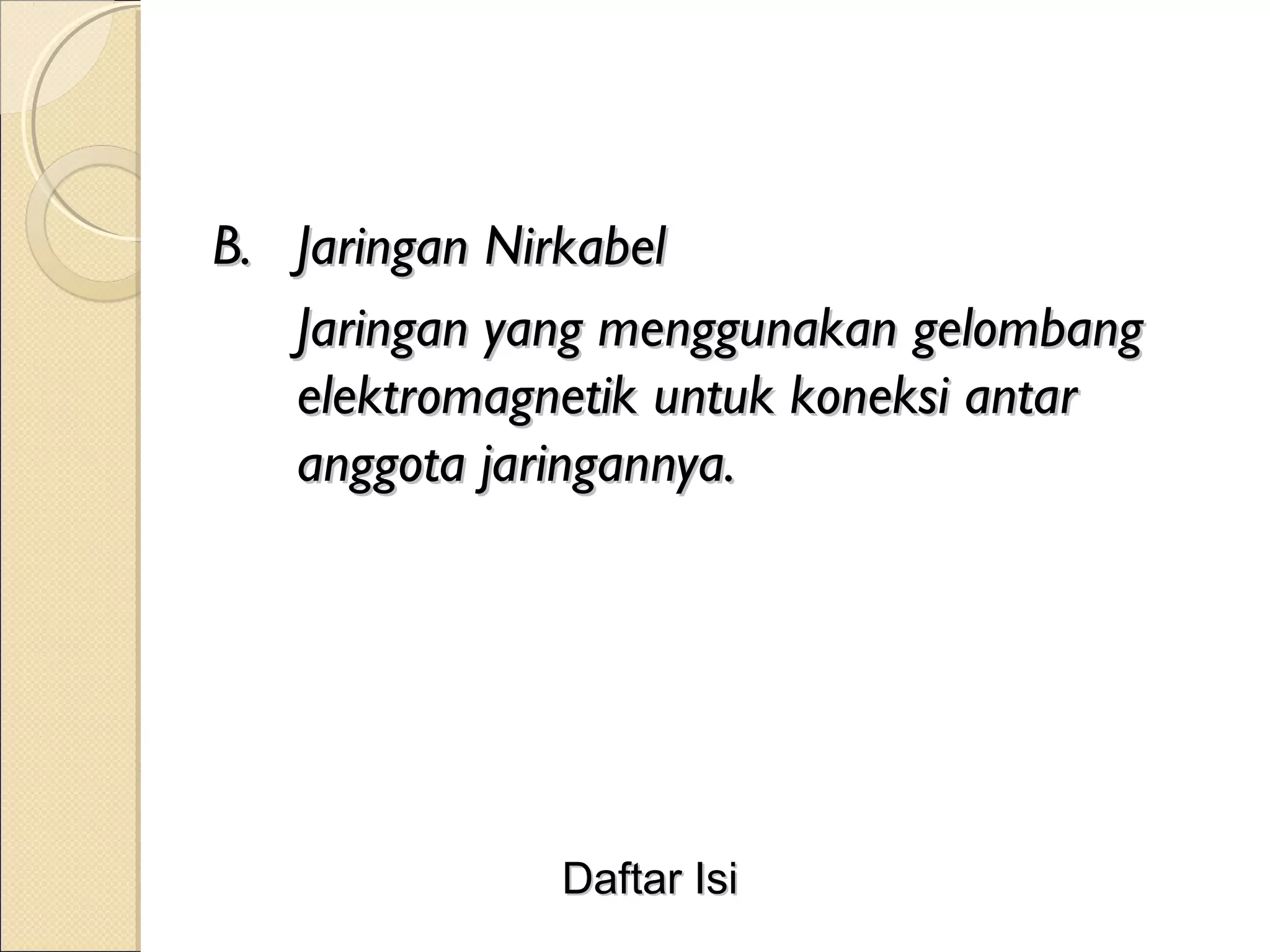 B. Jaringan Nirkabel
   Jaringan yang menggunakan gelombang
   elektromagnetik untuk koneksi antar
   anggota jaringannya.




              Daftar Isi
 