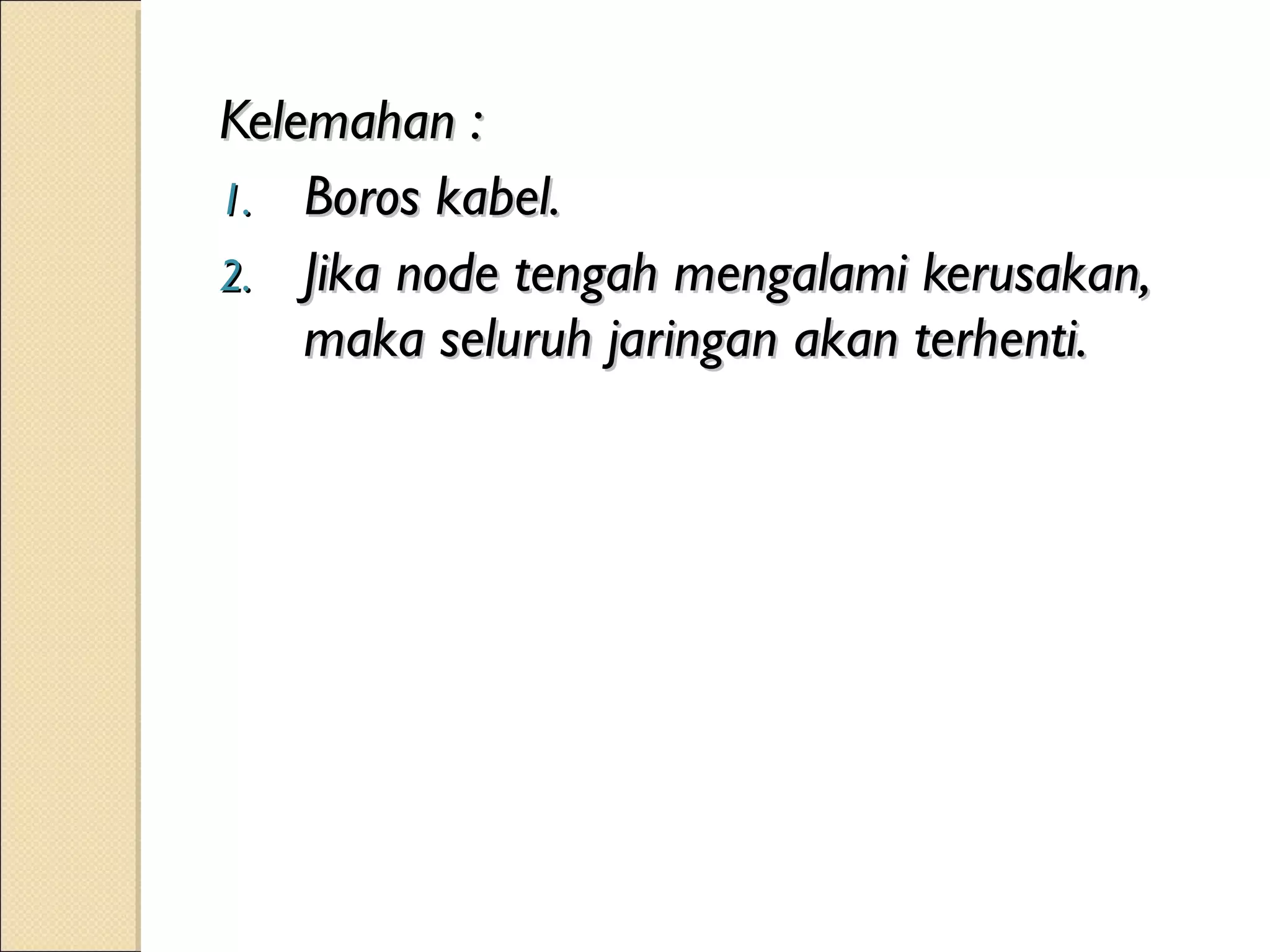 Kelemahan :
1. Boros kabel.
2. Jika node tengah mengalami kerusakan,
    maka seluruh jaringan akan terhenti.
 