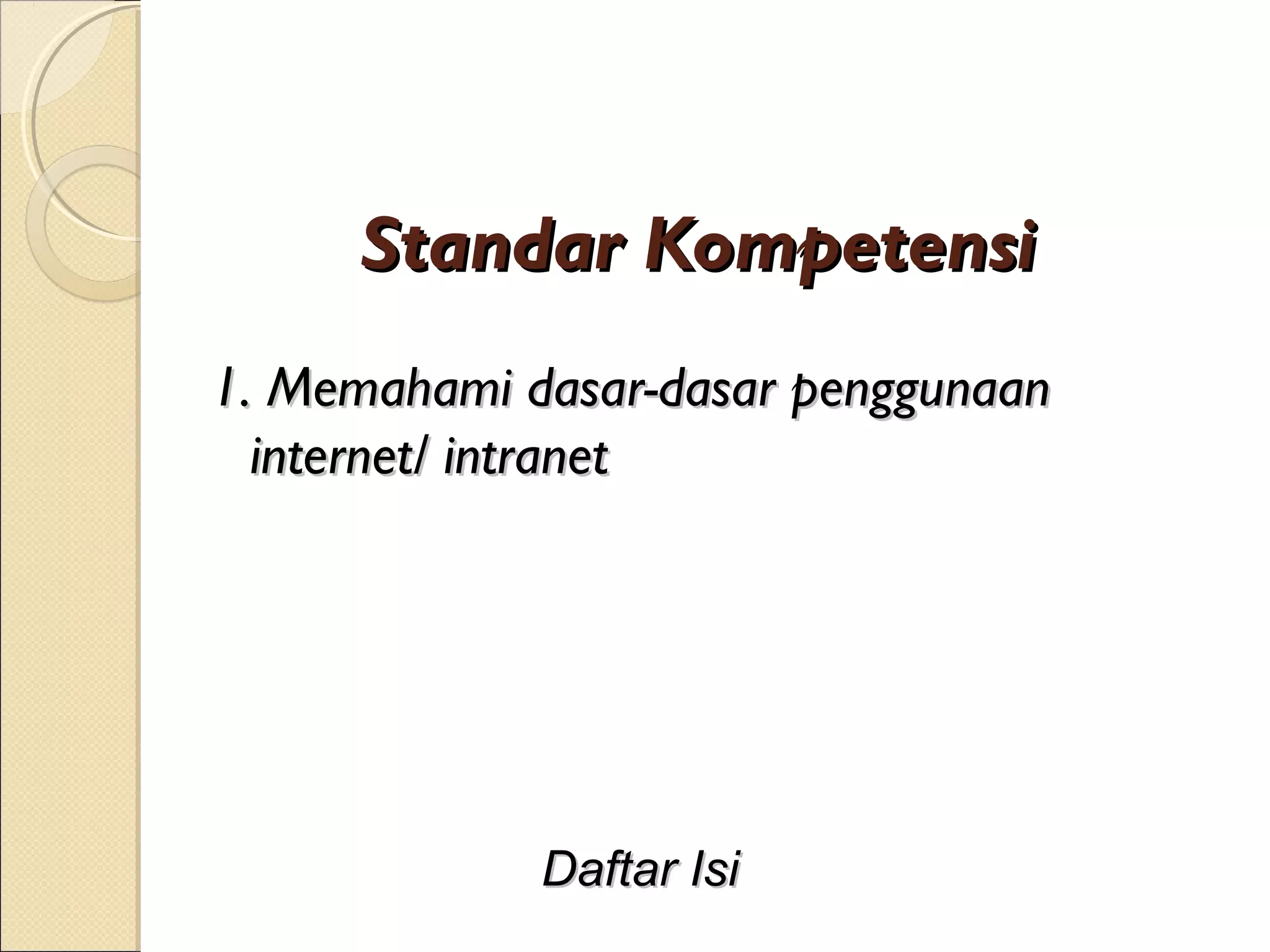 Standar Kompetensi
1. Memahami dasar-dasar penggunaan
  internet/ intranet




             Daftar Isi
 
