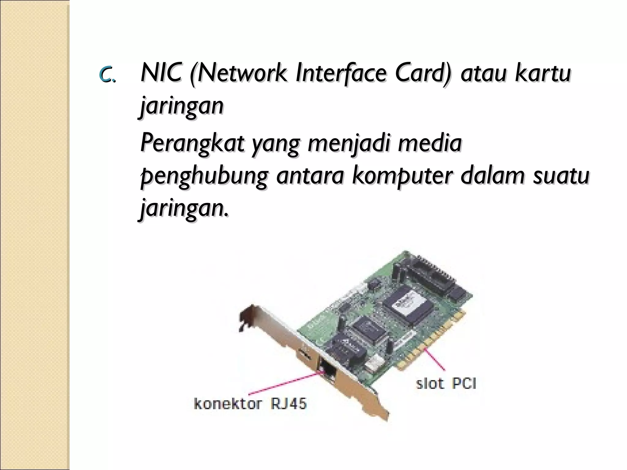 C.   NIC (Network Interface Card) atau kartu
     jaringan
     Perangkat yang menjadi media
     penghubung antara komputer dalam suatu
     jaringan.
 