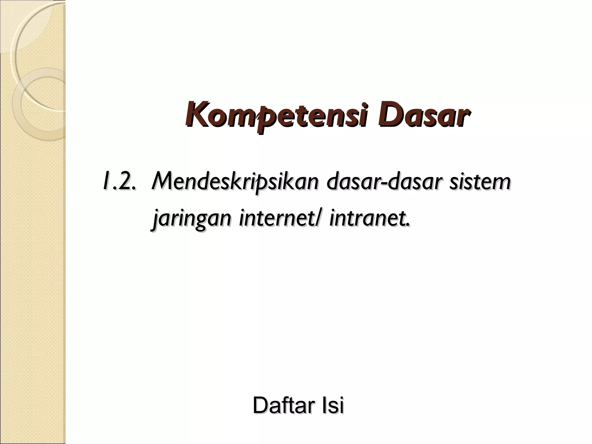 Kompetensi Dasar
1.2. Mendeskripsikan dasar-dasar sistem
     jaringan internet/ intranet.




              Daftar Isi
 