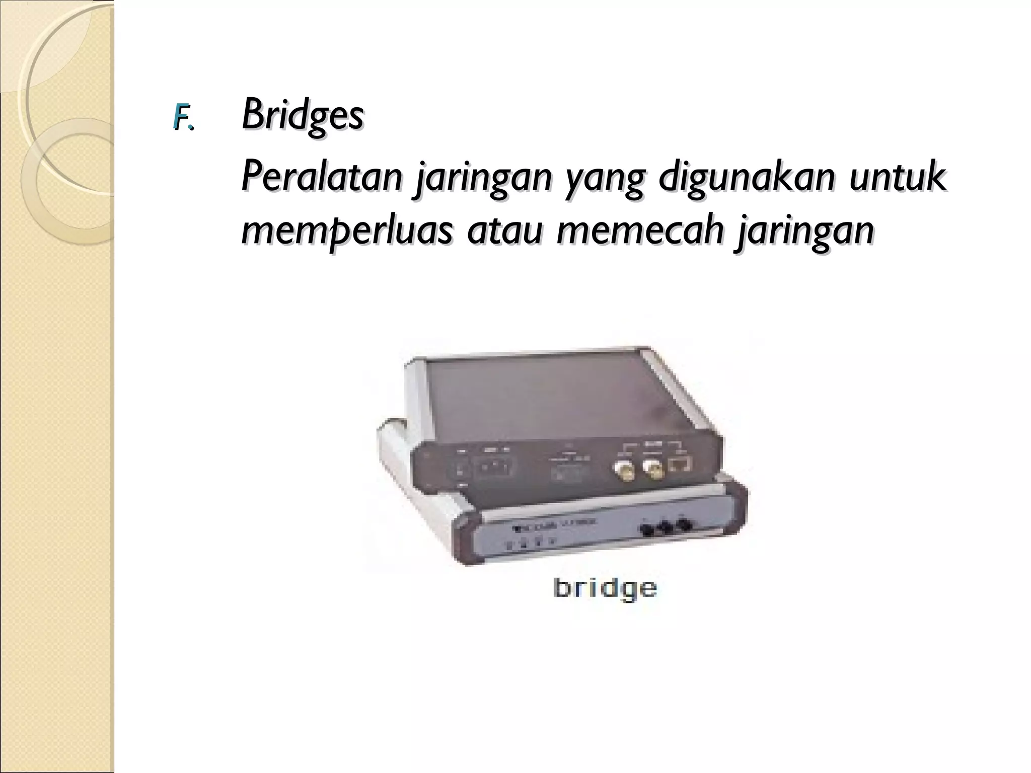 F.   Bridges
     Peralatan jaringan yang digunakan untuk
     memperluas atau memecah jaringan
 