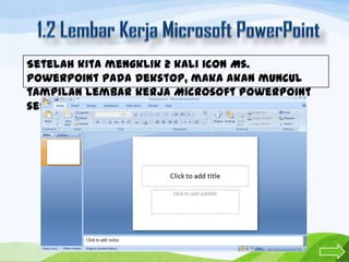 Setelah kita mengklik 2 kali icon Ms.
PowerPoint pada dekstop, maka akan muncul
tampilan lembar kerja Microsoft PowerPoint
seperti gambar di bawah.

 