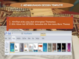 1. Aktifkan slide yang akan diterapkan Themesnya
2. Klik ribbon tab DESIGN, kemudian klik ikon menu More Themes

 