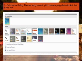 3. Pada kotak dialog Themes yang muncul, pilih themes yang akan dipakai, lalu
diklik kiri

 