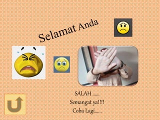 SALAH ......
Semangat ya!!!!
Coba Lagi......
 