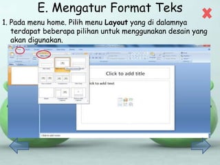 E. Mengatur Format Teks
1. Pada menu home. Pilih menu Layout yang di dalamnya
terdapat beberapa pilihan untuk menggunakan desain yang
akan digunakan.
 