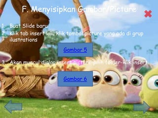 F. Menyisipkan Gambar/Picture
1. Buat ݺߣ baru
2. Klik tab insert lalu klik tombol picture yang ada di grup
ilustrations
3. Akan muncul dialog insert picture-pilih folder-klik insert
Gambar 5
Gambar 6
 