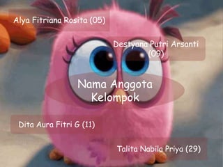 Nama Anggota
Kelompok
Alya Fitriana Rosita (05)
Destyana Putri Arsanti
(09)
Dita Aura Fitri G (11)
Talita Nabila Priya (29)
 