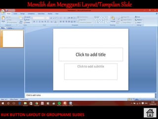 Memilihdan Mengganti Layout/TampilanSlide
KLIK BUTTON LAYOUT DI GROUPNAME SLIDES
 