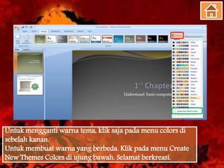 Untuk mengganti warna tema, klik saja pada menu colors di
sebelah kanan.
Untuk membuat warna yang berbeda. Klik pada menu Create
New Themes Colors di ujung bawah. Selamat berkreasi.
 
