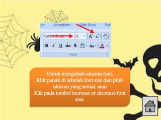 Untuk mengubah ukuran font:
Klik panah di sebelah font size dan pilih
ukuran yang sesuai, atau
Klik pada tombol increase or decrease font
size.
 