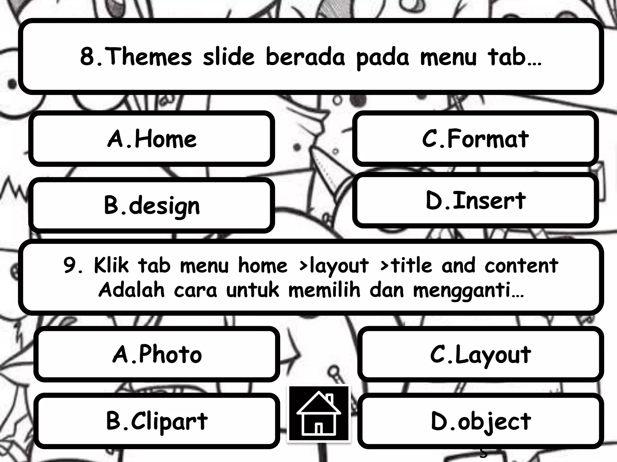 8.Themes slide berada pada menu tab…
9. Klik tab menu home >layout >title and content
Adalah cara untuk memilih dan mengganti…
B.design
A.Home
A.Photo
B.Clipart
C.Layout
D.object
s
D.Insert
C.Format
 