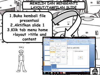 MEMILIH DAN MENGGANTI
LAYOUT/TAMPILAN SLIDE
1.Buka kembali file
presentasi
2.Aktifkan slide 1
3.Klik tab menu home
>layout >title and
content
 