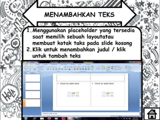 MENAMBAHKAN TEKS
1.Menggunakan placeholder yang tersedia
saat memilih sebuah layoutatau
membuat kotak taks pada slide kosong
2.Klik untuk menambahkan judul / klik
untuk tambah teks
 