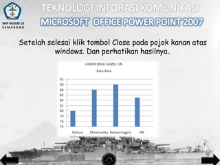 SMP NEGERI 18
SEMARANG

Setelah selesai klik tombol Close pada pojok kanan atas
windows. Dan perhatikan hasilnya.

 