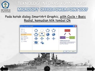 SMP NEGERI 18
SEMARANG

Pada kotak dialog SmartArt Graphic, pilih Cycle > Basic
Radial, kemudian klik tombol Ok

 