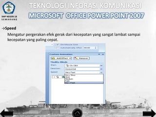SMP NEGERI 18
SEMARANG

→Speed

Mengatur pergerakan efek gerak dari kecepatan yang sangat lambat sampai
kecepatan yang paling cepat.

 