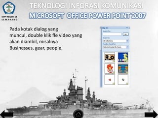 SMP NEGERI 18
SEMARANG

Pada kotak dialog yang
muncul, double klik fle video yang
akan diambil, misalnya
Businesses, gear, people.

 
