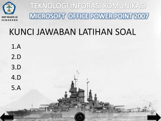 SMP NEGERI 18
SEMARANG

KUNCI JAWABAN LATIHAN SOAL
1.A
2.D
3.D
4.D
5.A

 