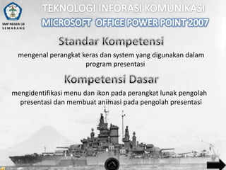 SMP NEGERI 18
SEMARANG

mengenal perangkat keras dan system yang digunakan dalam
program presentasi

mengidentifikasi menu dan ikon pada perangkat lunak pengolah
presentasi dan membuat animasi pada pengolah presentasi

 