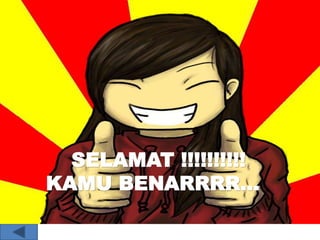 SELAMAT !!!!!!!!!! 
KAMU BENARRRR… 
 