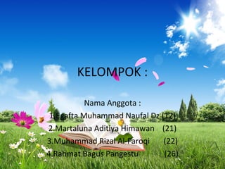 KELOMPOK :
Nama Anggota :
1.Egafta Muhammad Naufal Dz (12)
2.Martaluna Aditiya Himawan (21)
3.Muhammad Rizal Al-Faroqi (22)
4.Rahmat Bagus Pangestu (26)
 