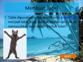 Membuat Tabel
• Table digunakan untuk membantu presentasi
menjadi lebih jelas. Berikut adalah cara untuk
memasukkan data dalam bentuk tabel.
NEXT
 