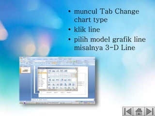 • muncul Tab Change
chart type
• klik line
• pilih model grafik line
misalnya 3-D Line
 