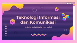 Teknologi Informasi
dan Komunikasi
Myiesha Anifa Malaika Putri (20) 7D
 