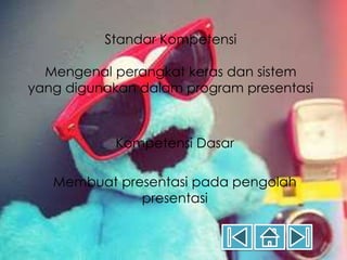 Standar Kompetensi 
Mengenal perangkat keras dan sistem 
yang digunakan dalam program presentasi 
Kompetensi Dasar 
Membuat presentasi pada pengolah 
presentasi 
 