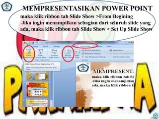 MEMPRESENTASIKAN POWER POINT
maka klik ribbon tab Slide Show >From Begining
Jika ingin menampilkan sebagian dari seluruh slide yang
ada, maka klik ribbon tab Slide Show > Set Up Slide Show
 
