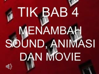 TIK BAB 4
MENAMBAH
SOUND, ANIMASI
DAN MOVIE
 