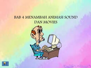 BAB 4 MENAMBAH ANIMASI SOUND
DAN MOVIES
 