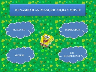 MENAMBAH ANIMASI,SOUND,DAN MOVIE
SK DAN SD
UJI
KOMPETENSIMATERI
INDIKATOR
 
