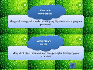 Mengenal perangkat keras dan sistem yang digunakan dalam program
presentasi.
STANDAR
KOMPETENSI
Mengidentifikasi menu dan icon pada perangkat lunak pengolah
presentasi
KOMPETENSI
DASAR
 